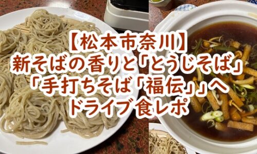【松本市奈川】新そばの香りとエンタメ感抜群の「とうじそば」を求めて！「手打ちそば「福伝」」へドライブ食レポ